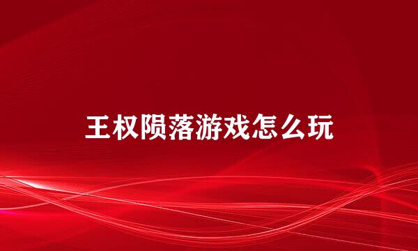 王权陨落游戏怎么玩