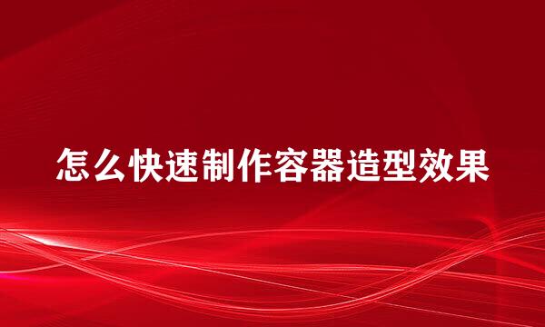 怎么快速制作容器造型效果