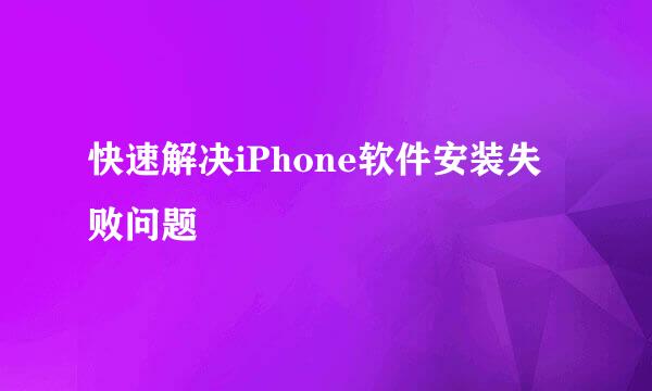 快速解决iPhone软件安装失败问题