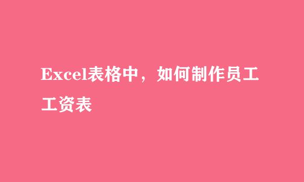 Excel表格中，如何制作员工工资表