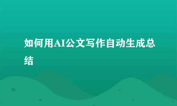 如何用AI公文写作自动生成总结