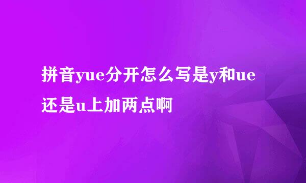 拼音yue分开怎么写是y和ue还是u上加两点啊