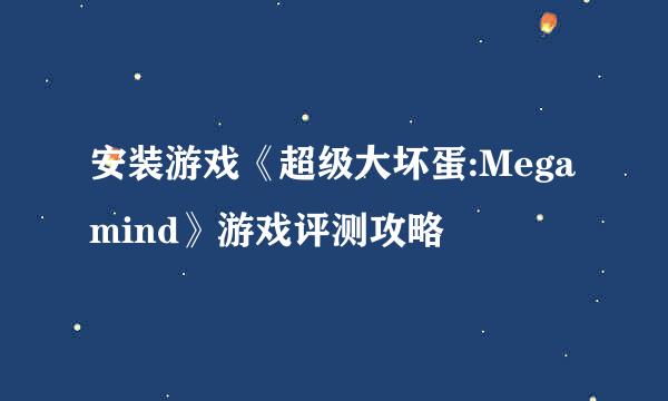 安装游戏《超级大坏蛋:Megamind》游戏评测攻略
