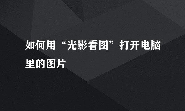 如何用“光影看图”打开电脑里的图片