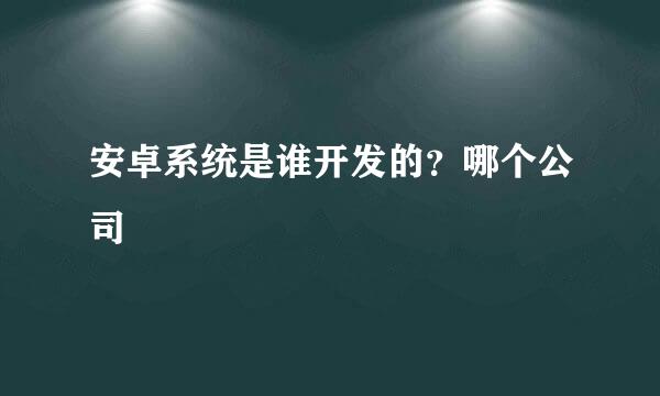 安卓系统是谁开发的？哪个公司