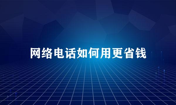 网络电话如何用更省钱