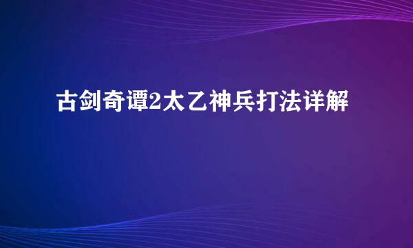 古剑奇谭2太乙神兵打法详解