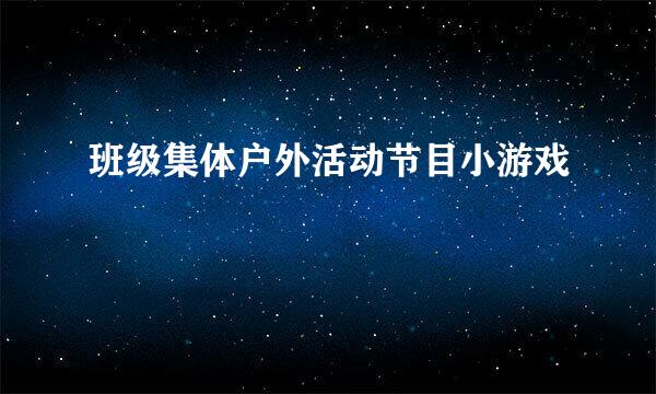 班级集体户外活动节目小游戏