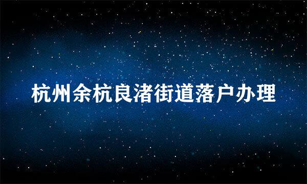 杭州余杭良渚街道落户办理
