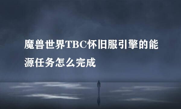 魔兽世界TBC怀旧服引擎的能源任务怎么完成