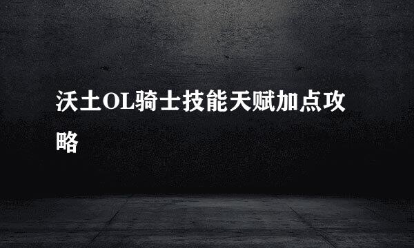 沃土OL骑士技能天赋加点攻略