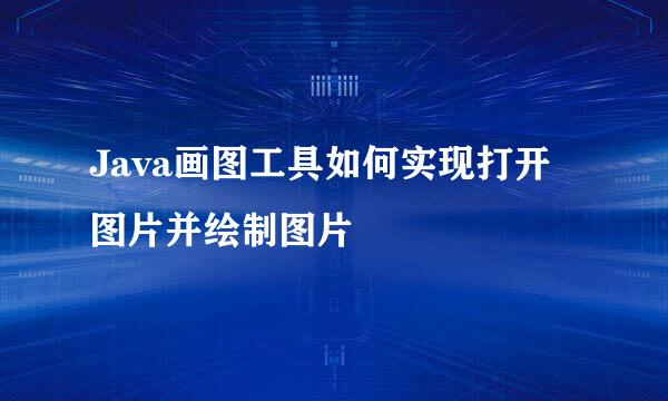 Java画图工具如何实现打开图片并绘制图片