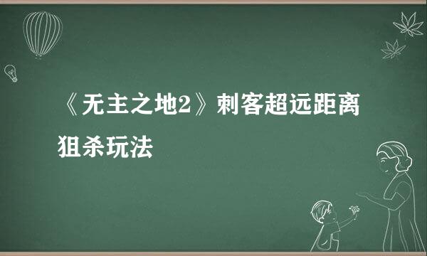 《无主之地2》刺客超远距离狙杀玩法