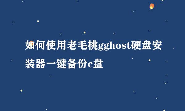 如何使用老毛桃gghost硬盘安装器一键备份c盘