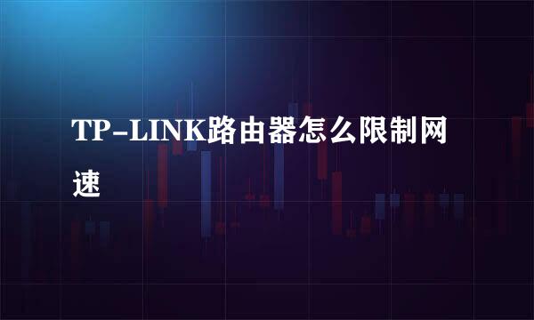 TP-LINK路由器怎么限制网速