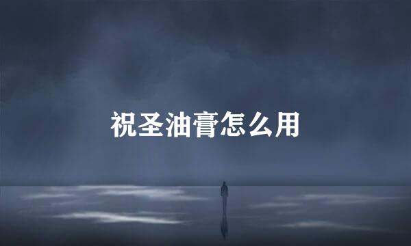 祝圣油膏怎么用