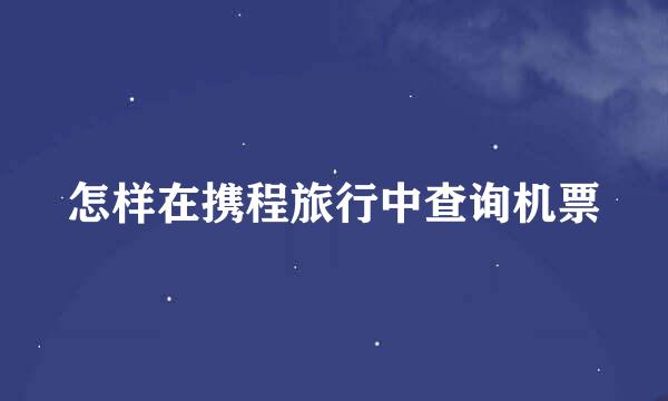 怎样在携程旅行中查询机票