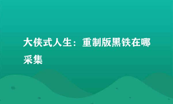 大侠式人生：重制版黑铁在哪采集