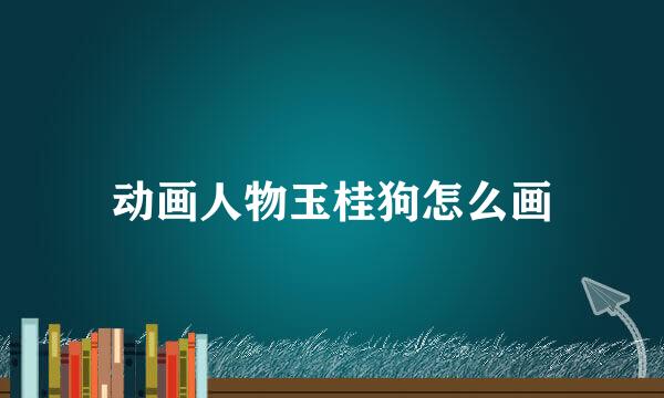 动画人物玉桂狗怎么画