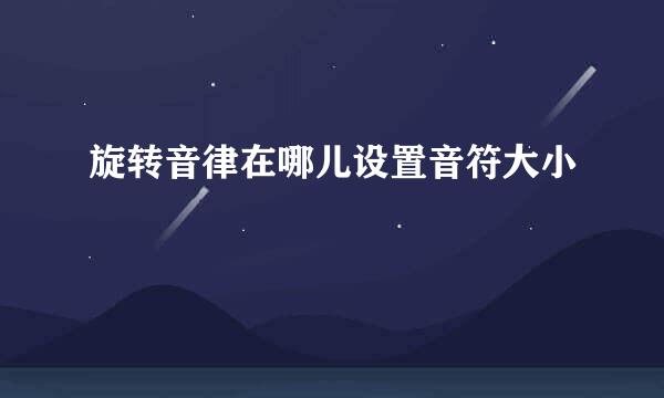 旋转音律在哪儿设置音符大小