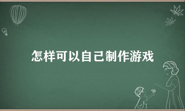 怎样可以自己制作游戏