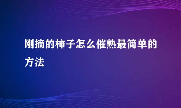 刚摘的柿子怎么催熟最简单的方法