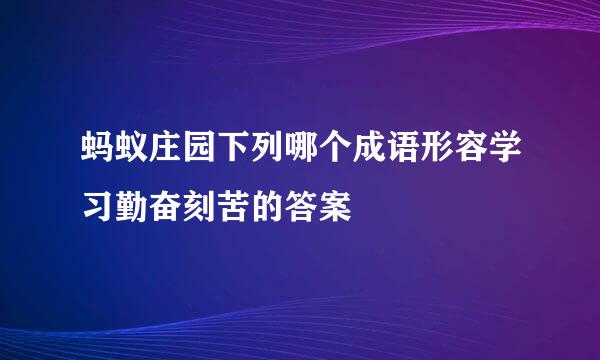 蚂蚁庄园下列哪个成语形容学习勤奋刻苦的答案