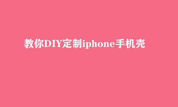 教你DIY定制iphone手机壳
