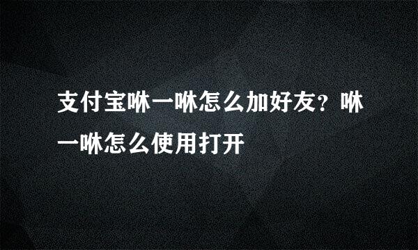支付宝咻一咻怎么加好友？咻一咻怎么使用打开