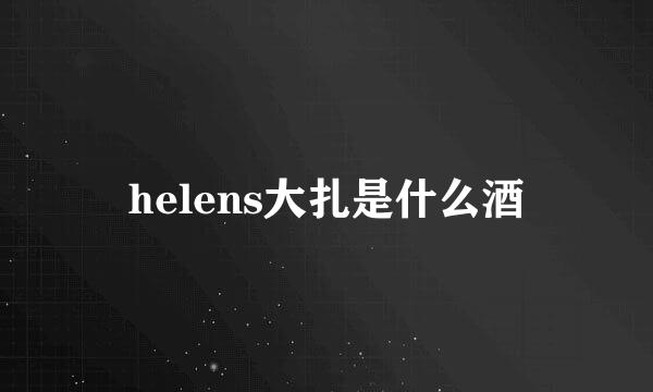 helens大扎是什么酒