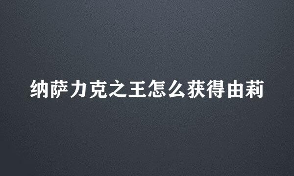 纳萨力克之王怎么获得由莉