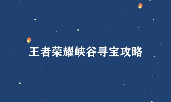 王者荣耀峡谷寻宝攻略