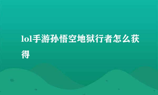 lol手游孙悟空地狱行者怎么获得