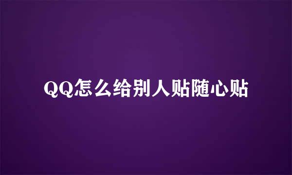 QQ怎么给别人贴随心贴