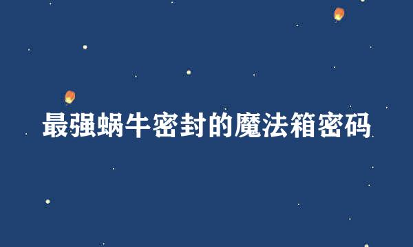 最强蜗牛密封的魔法箱密码