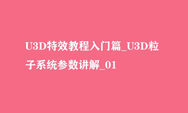 U3D特效教程入门篇_U3D粒子系统参数讲解_01