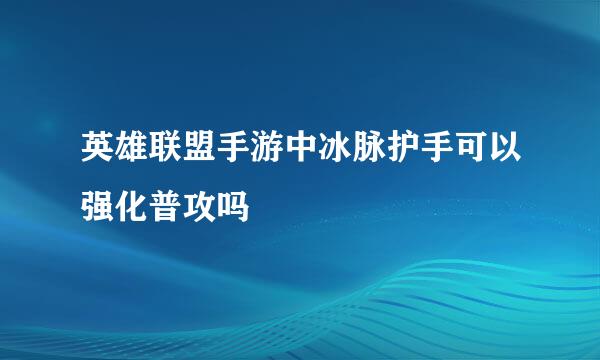 英雄联盟手游中冰脉护手可以强化普攻吗