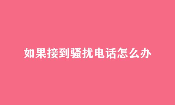 如果接到骚扰电话怎么办