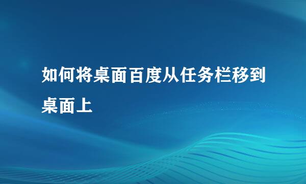 如何将桌面百度从任务栏移到桌面上