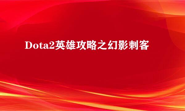 Dota2英雄攻略之幻影刺客
