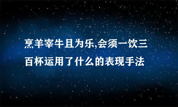 烹羊宰牛且为乐,会须一饮三百杯运用了什么的表现手法
