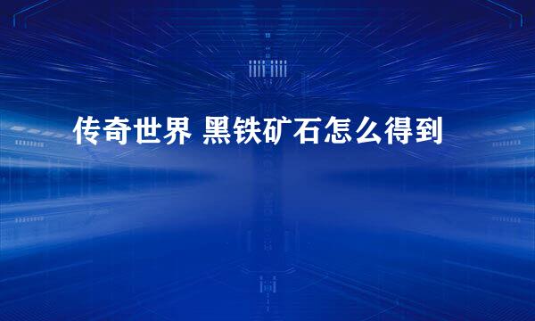 传奇世界 黑铁矿石怎么得到