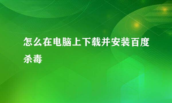 怎么在电脑上下载并安装百度杀毒