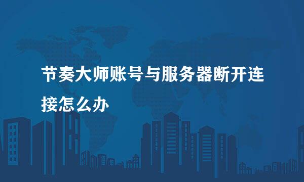 节奏大师账号与服务器断开连接怎么办