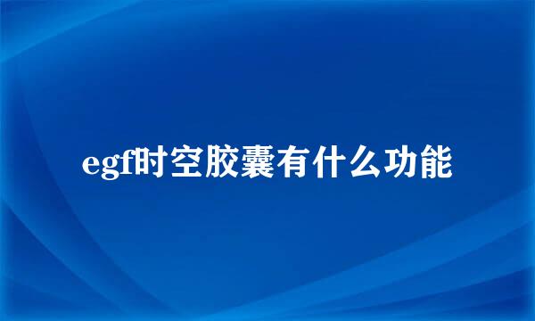 egf时空胶囊有什么功能