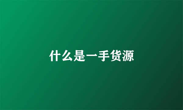 什么是一手货源