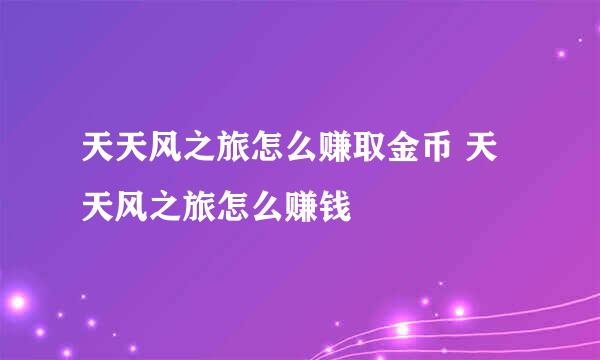 天天风之旅怎么赚取金币 天天风之旅怎么赚钱
