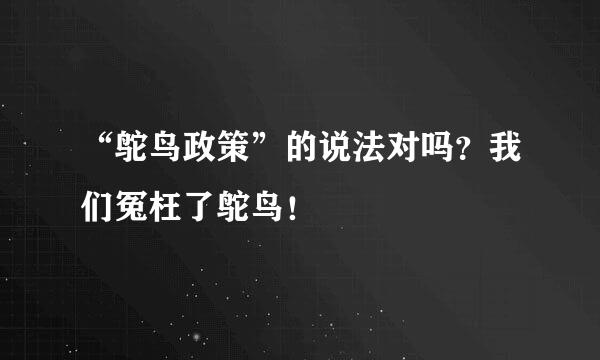 “鸵鸟政策”的说法对吗？我们冤枉了鸵鸟！