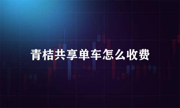 青桔共享单车怎么收费