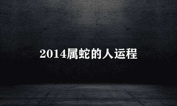 2014属蛇的人运程